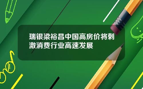 瑞银梁裕昌中国高房价将刺激消费行业高速发展