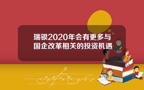 瑞银2020年会有更多与国企改革相关的投资机遇