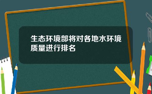 生态环境部将对各地水环境质量进行排名