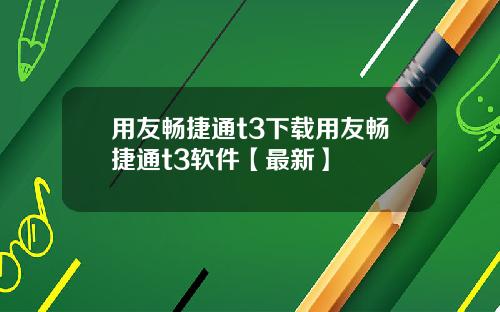 用友畅捷通t3下载用友畅捷通t3软件【最新】