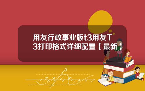 用友行政事业版t3用友T3打印格式详细配置【最新】