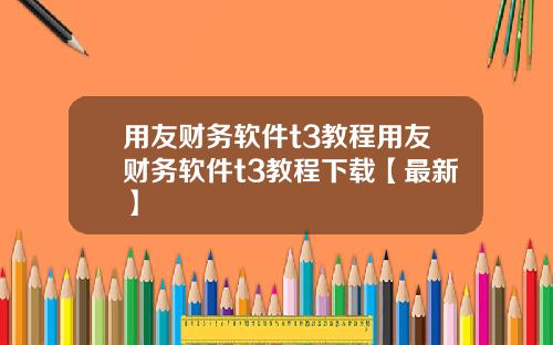 用友财务软件t3教程用友财务软件t3教程下载【最新】