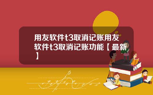 用友软件t3取消记账用友软件t3取消记账功能【最新】