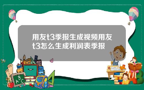 用友t3季报生成视频用友t3怎么生成利润表季报