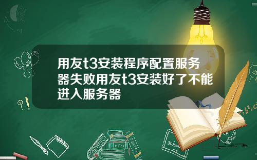 用友t3安装程序配置服务器失败用友t3安装好了不能进入服务器