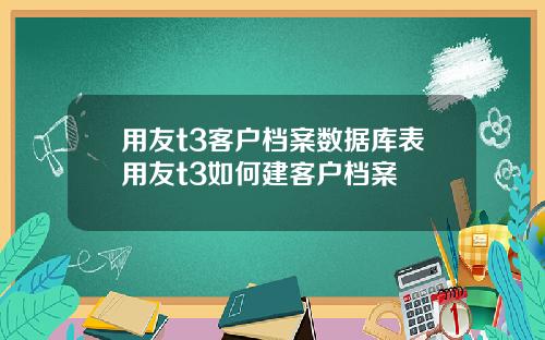 用友t3客户档案数据库表用友t3如何建客户档案