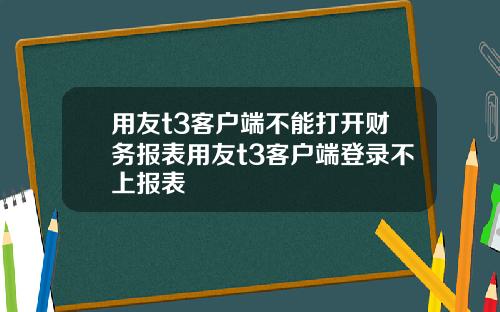 用友t3客户端不能打开财务报表用友t3客户端登录不上报表