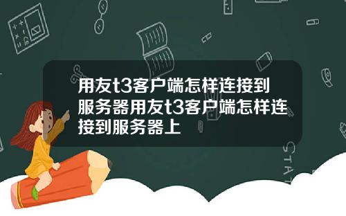 用友t3客户端怎样连接到服务器用友t3客户端怎样连接到服务器上