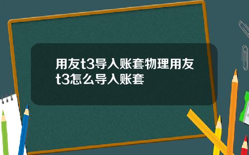 用友t3导入账套物理用友t3怎么导入账套