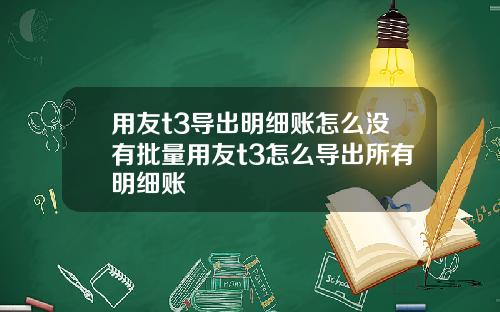 用友t3导出明细账怎么没有批量用友t3怎么导出所有明细账