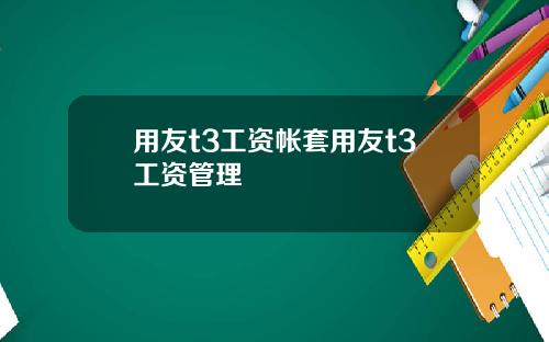 用友t3工资帐套用友t3工资管理