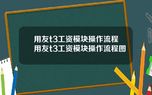 用友t3工资模块操作流程用友t3工资模块操作流程图