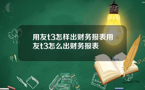 用友t3怎样出财务报表用友t3怎么出财务报表