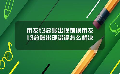 用友t3总账出现错误用友t3总账出现错误怎么解决