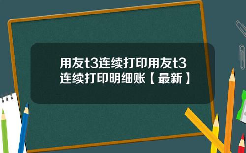 用友t3连续打印用友t3连续打印明细账【最新】