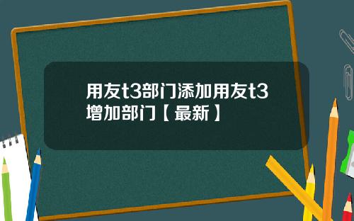 用友t3部门添加用友t3增加部门【最新】