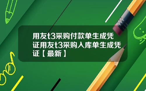 用友t3采购付款单生成凭证用友t3采购入库单生成凭证【最新】