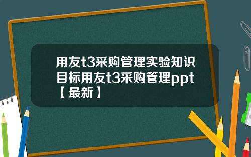 用友t3采购管理实验知识目标用友t3采购管理ppt【最新】