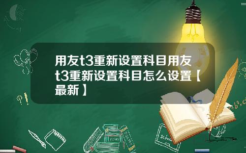 用友t3重新设置科目用友t3重新设置科目怎么设置【最新】