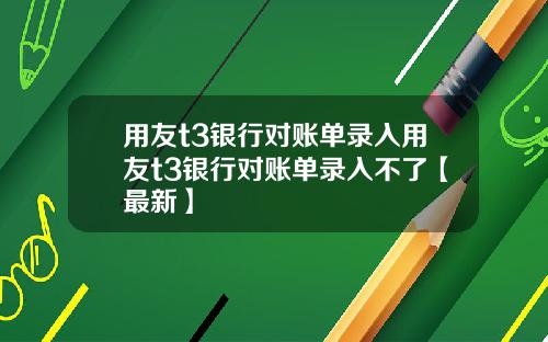 用友t3银行对账单录入用友t3银行对账单录入不了【最新】