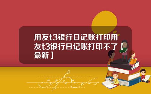 用友t3银行日记账打印用友t3银行日记账打印不了【最新】