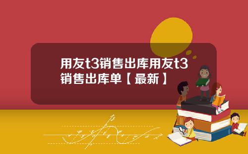 用友t3销售出库用友t3销售出库单【最新】