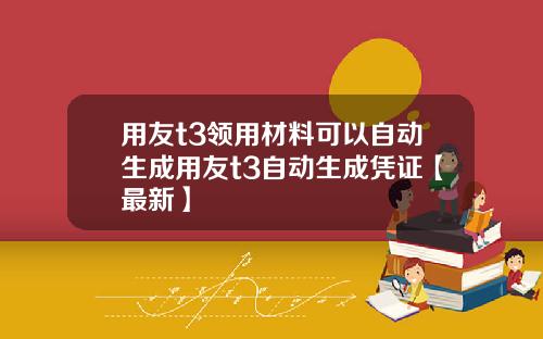 用友t3领用材料可以自动生成用友t3自动生成凭证【最新】