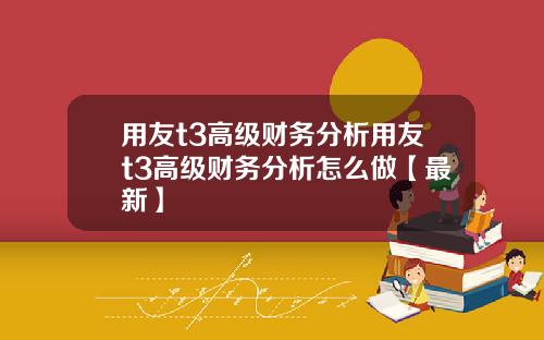 用友t3高级财务分析用友t3高级财务分析怎么做【最新】