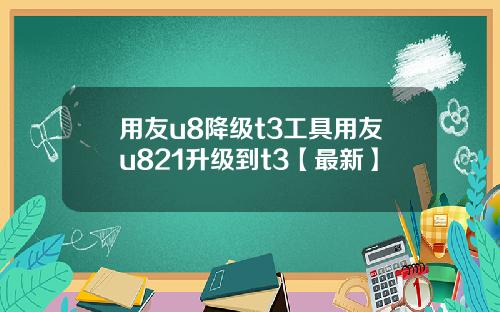 用友u8降级t3工具用友u821升级到t3【最新】