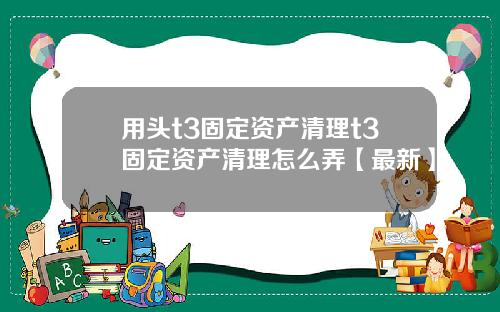 用头t3固定资产清理t3固定资产清理怎么弄【最新】