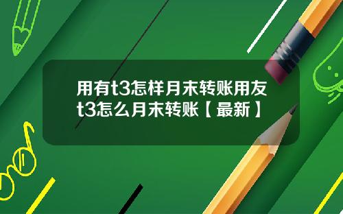 用有t3怎样月末转账用友t3怎么月末转账【最新】