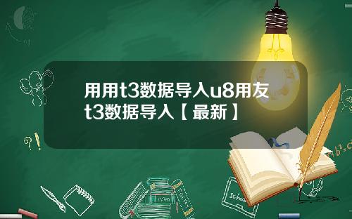 用用t3数据导入u8用友t3数据导入【最新】