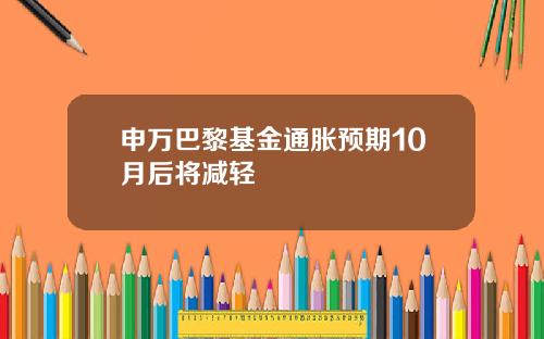 申万巴黎基金通胀预期10月后将减轻