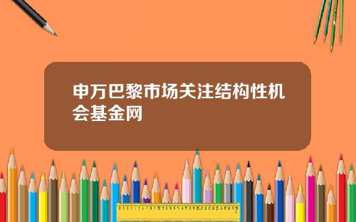 申万巴黎市场关注结构性机会基金网