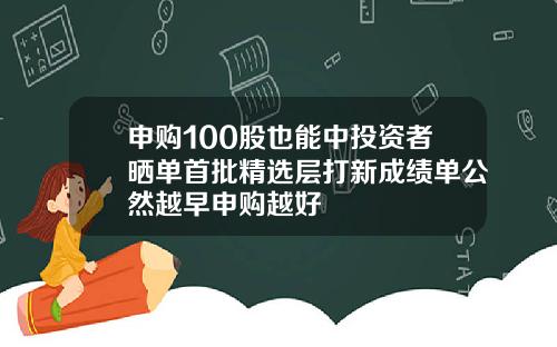 申购100股也能中投资者晒单首批精选层打新成绩单公然越早申购越好