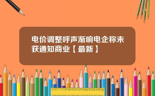 电价调整呼声渐响电企称未获通知商业【最新】