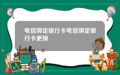 电信绑定银行卡电信绑定银行卡更换