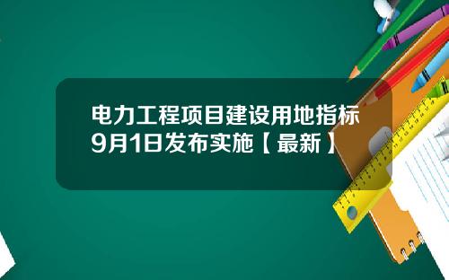 电力工程项目建设用地指标9月1日发布实施【最新】