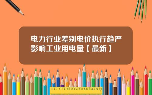 电力行业差别电价执行趋严影响工业用电量【最新】