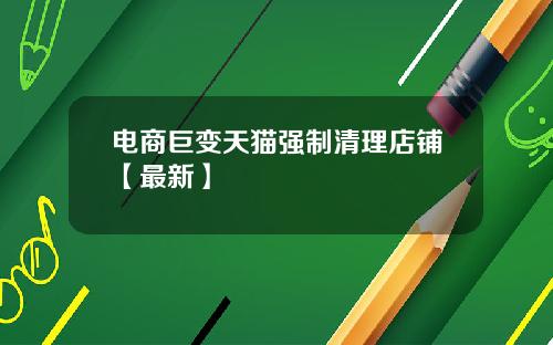 电商巨变天猫强制清理店铺【最新】