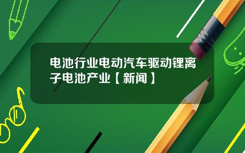 电池行业电动汽车驱动锂离子电池产业【新闻】