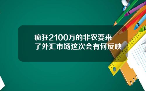 疯狂2100万的非农要来了外汇市场这次会有何反映