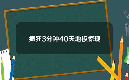 疯狂3分钟40天地板惊现