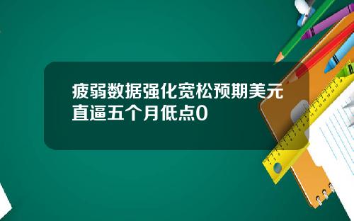 疲弱数据强化宽松预期美元直逼五个月低点0