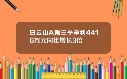 白云山A第三季净利4416万元同比增长3倍