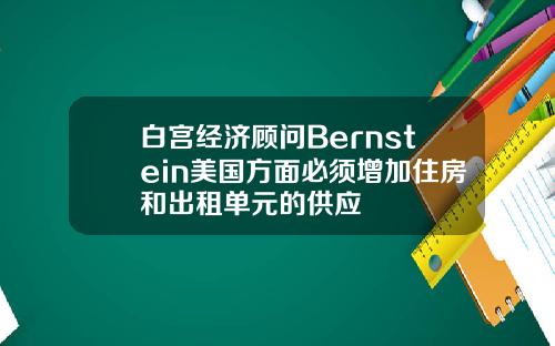 白宫经济顾问Bernstein美国方面必须增加住房和出租单元的供应