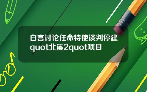 白宫讨论任命特使谈判停建quot北溪2quot项目