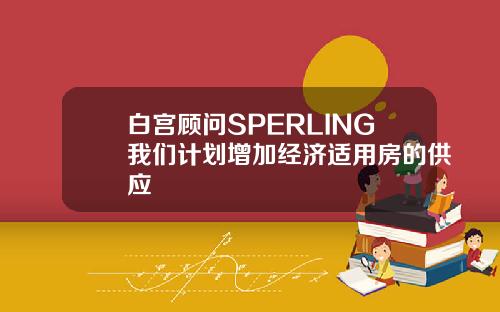 白宫顾问SPERLING我们计划增加经济适用房的供应