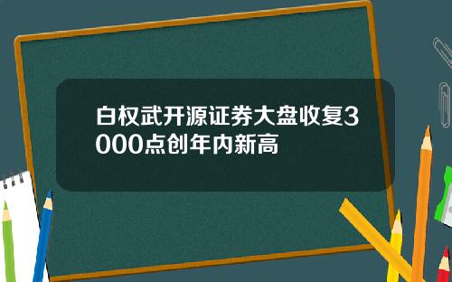 白权武开源证券大盘收复3000点创年内新高