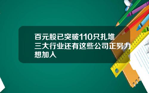 百元股已突破110只扎堆三大行业还有这些公司正努力想加入